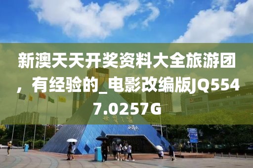 新澳天天开奖资料大全旅游团，有经验的_电影改编版JQ5547.0257G