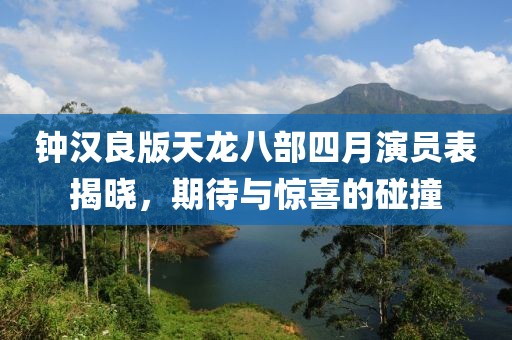 钟汉良版天龙八部四月演员表揭晓，期待与惊喜的碰撞