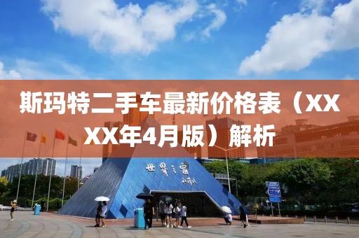 斯玛特二手车最新价格表（XXXX年4月版）解析