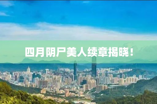 四月阴尸美人续章揭晓！
