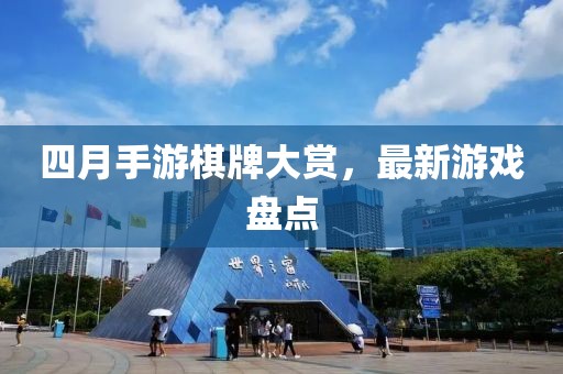 四月手游棋牌大赏，最新游戏盘点