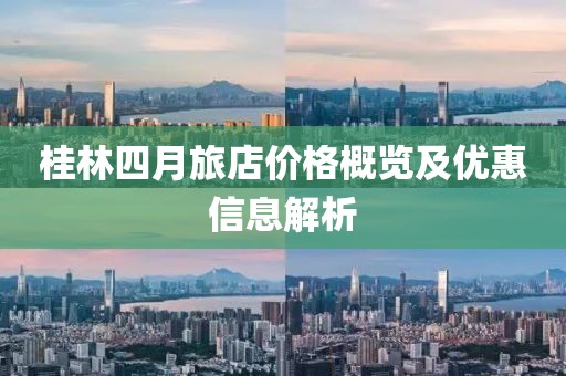 桂林四月旅店价格概览及优惠信息解析