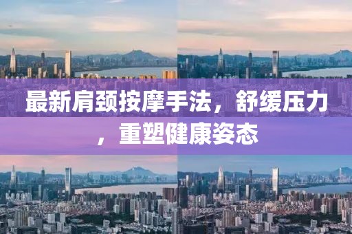 最新肩颈按摩手法，舒缓压力，重塑健康姿态