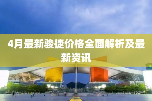 4月最新骏捷价格全面解析及最新资讯