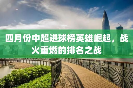 四月份中超进球榜英雄崛起，战火重燃的排名之战