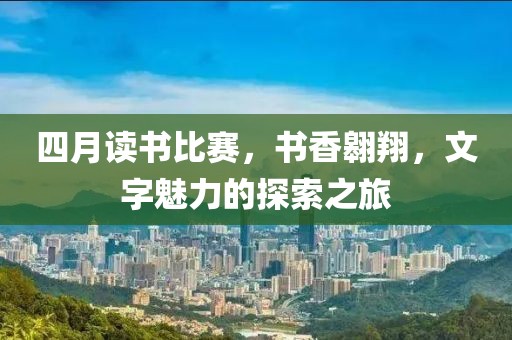 四月读书比赛，书香翱翔，文字魅力的探索之旅