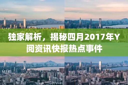 独家解析，揭秘四月2017年Y阅资讯快报热点事件
