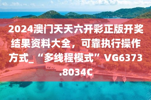 2024澳门天天六开彩正版开奖结果资料大全，可靠执行操作方式_“多线程模式”VG6373.8034C