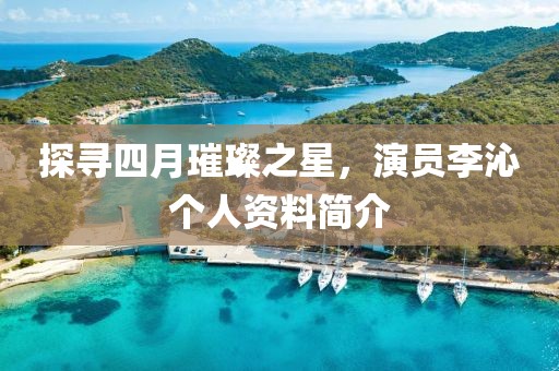 探寻四月璀璨之星，演员李沁个人资料简介