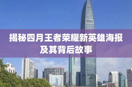 揭秘四月王者荣耀新英雄海报及其背后故事