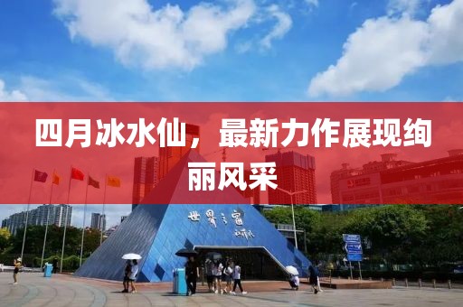 四月冰水仙，最新力作展现绚丽风采