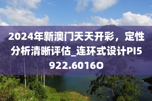 2024年新澳门天天开彩，定性分析清晰评估_连环式设计PI5922.6016O