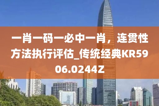 一肖一码一必中一肖，连贯性方法执行评估_传统经典KR5906.0244Z
