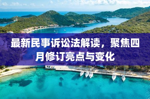 最新民事诉讼法解读，聚焦四月修订亮点与变化
