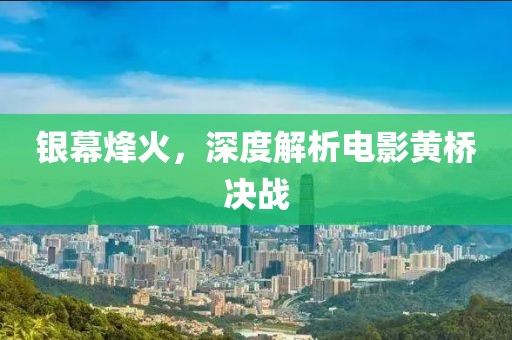 银幕烽火，深度解析电影黄桥决战