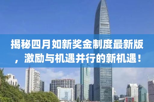 揭秘四月如新奖金制度最新版，激励与机遇并行的新机遇！