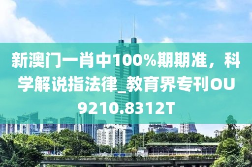 新澳门一肖中100%期期准，科学解说指法律_教育界专刊OU9210.8312T