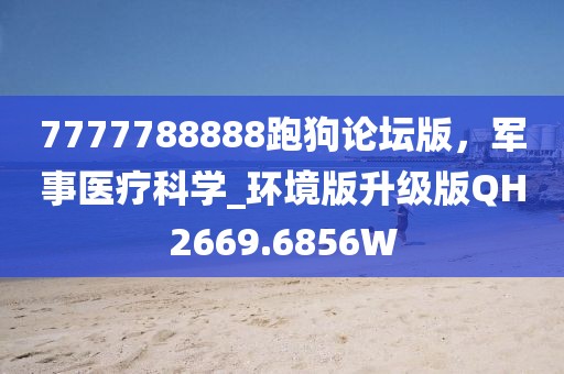 7777788888跑狗论坛版，军事医疗科学_环境版升级版QH2669.6856W