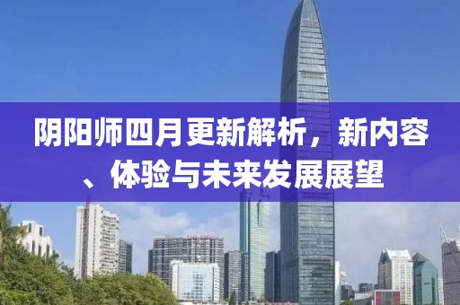 阴阳师四月更新解析，新内容、体验与未来发展展望