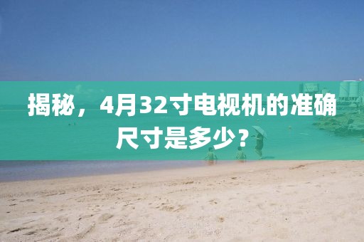 揭秘，4月32寸电视机的准确尺寸是多少？
