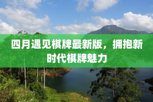 四月遇见棋牌最新版，拥抱新时代棋牌魅力