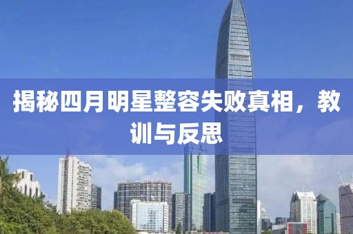 揭秘四月明星整容失败真相，教训与反思