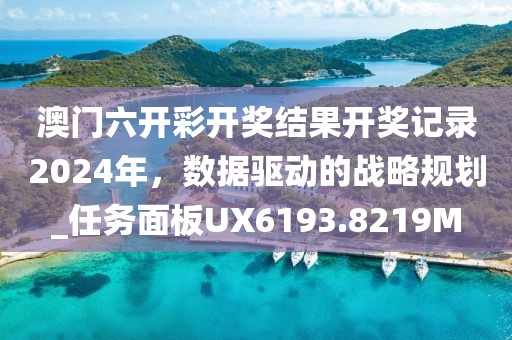 澳门六开彩开奖结果开奖记录2024年，数据驱动的战略规划_任务面板UX6193.8219M