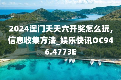 2024澳门天天六开奖怎么玩，信息收集方法_娱乐快讯OC946.4773E
