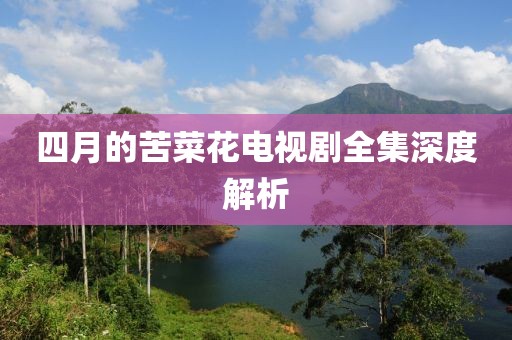 四月的苦菜花电视剧全集深度解析