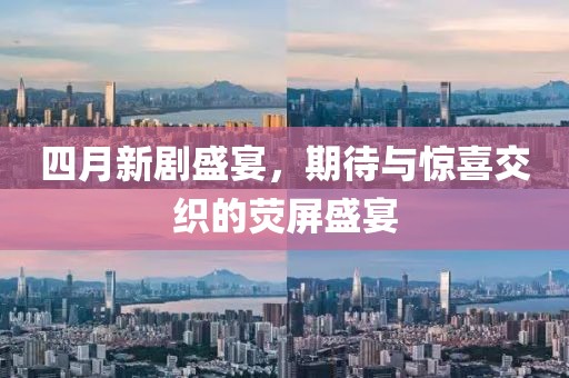 四月新剧盛宴，期待与惊喜交织的荧屏盛宴