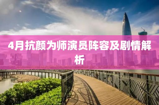 4月抗颜为师演员阵容及剧情解析