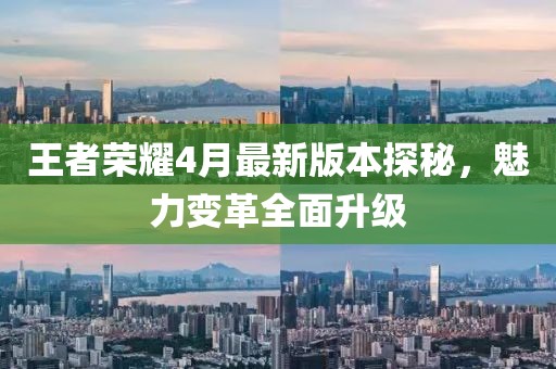王者荣耀4月最新版本探秘，魅力变革全面升级