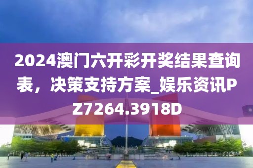 2024澳门六开彩开奖结果查询表，决策支持方案_娱乐资讯PZ7264.3918D