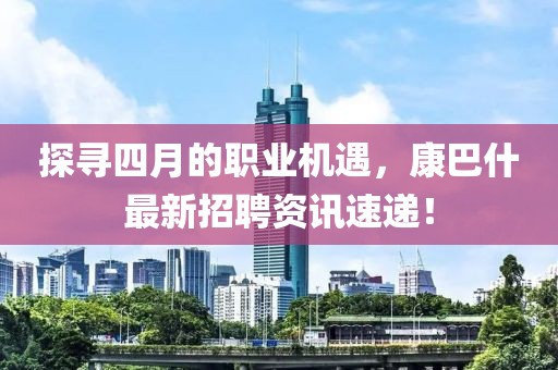 探寻四月的职业机遇，康巴什最新招聘资讯速递！