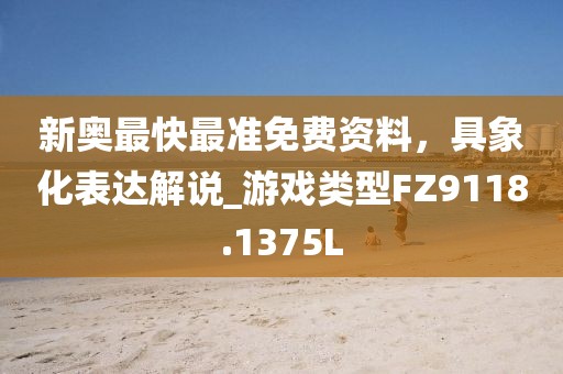 新奥最快最准免费资料，具象化表达解说_游戏类型FZ9118.1375L