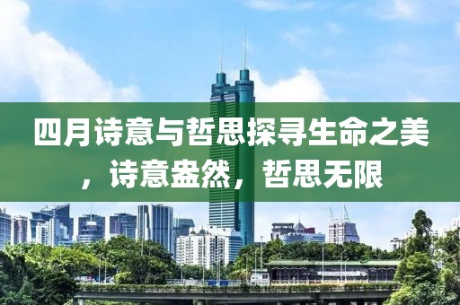 四月诗意与哲思探寻生命之美，诗意盎然，哲思无限