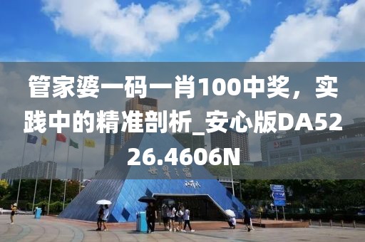 管家婆一码一肖100中奖，实践中的精准剖析_安心版DA5226.4606N