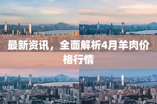 最新资讯，全面解析4月羊肉价格行情