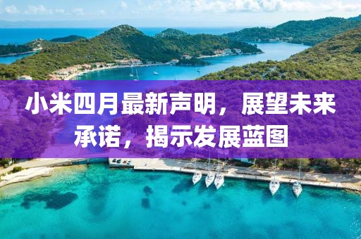 小米四月最新声明，展望未来承诺，揭示发展蓝图