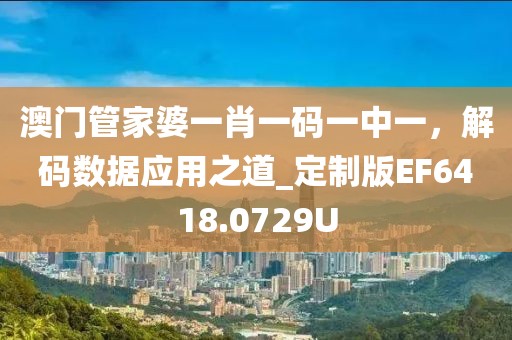 澳门管家婆一肖一码一中一，解码数据应用之道_定制版EF6418.0729U