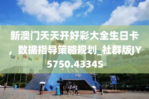 新澳门天天开好彩大全生日卡，数据指导策略规划_社群版JY5750.4334S