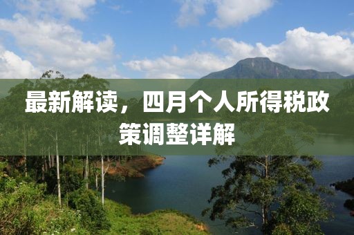 最新解读，四月个人所得税政策调整详解