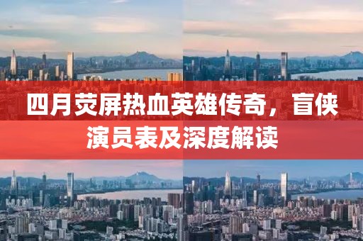 四月荧屏热血英雄传奇，盲侠演员表及深度解读