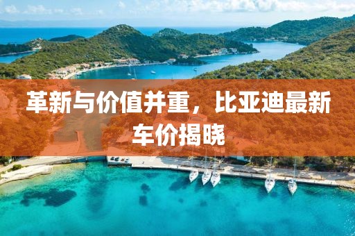 革新与价值并重，比亚迪最新车价揭晓