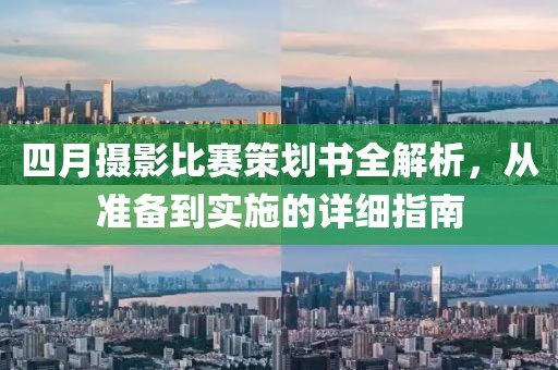 四月摄影比赛策划书全解析，从准备到实施的详细指南