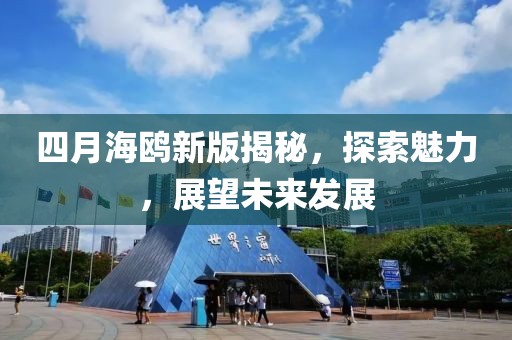 四月海鸥新版揭秘，探索魅力，展望未来发展