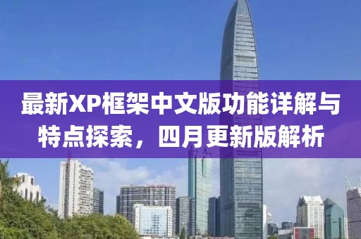 最新XP框架中文版功能详解与特点探索，四月更新版解析