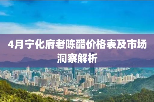 4月宁化府老陈醋价格表及市场洞察解析