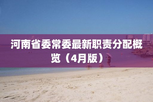河南省委常委最新职责分配概览（4月版）