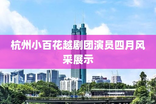 杭州小百花越剧团演员四月风采展示